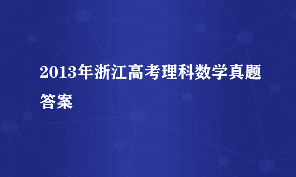 2013年浙江高考理科数学真题答案