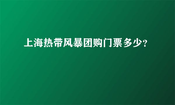 上海热带风暴团购门票多少？