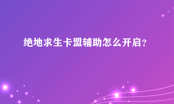 绝地求生卡盟辅助怎么开启？