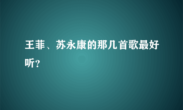 王菲、苏永康的那几首歌最好听？