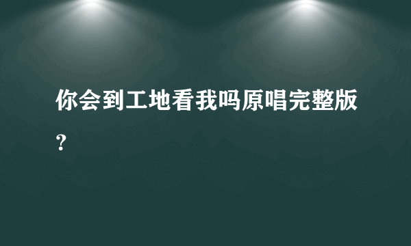 你会到工地看我吗原唱完整版？