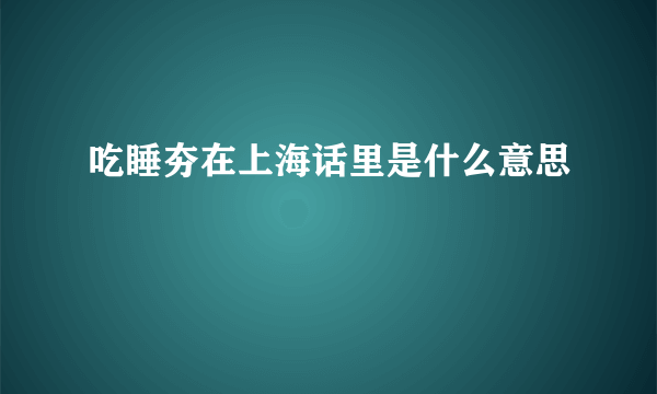 吃睡夯在上海话里是什么意思