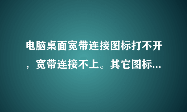 电脑桌面宽带连接图标打不开，宽带连接不上。其它图标都能打开