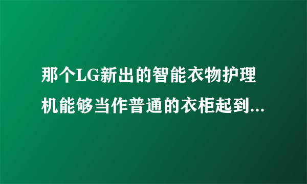 那个LG新出的智能衣物护理机能够当作普通的衣柜起到储藏作用吗?