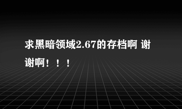 求黑暗领域2.67的存档啊 谢谢啊！！！