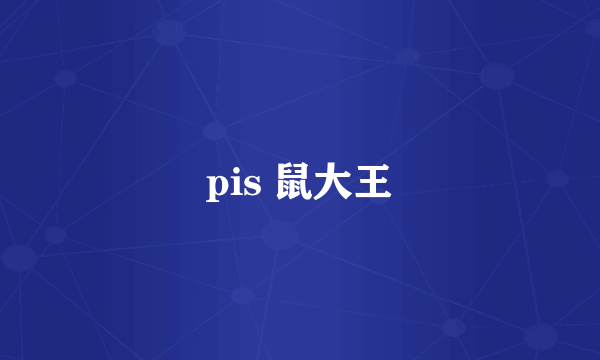 pis 鼠大王