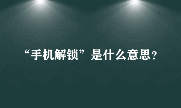 “手机解锁”是什么意思？