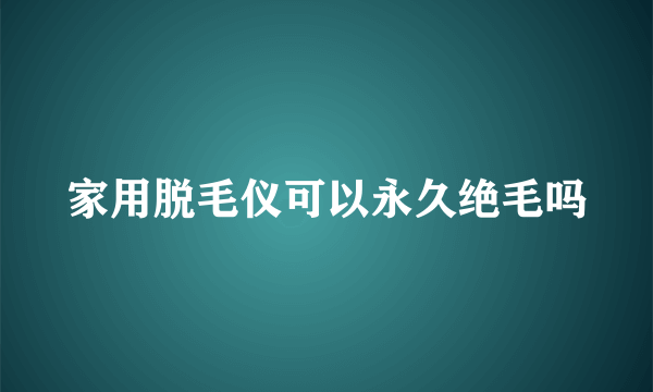 家用脱毛仪可以永久绝毛吗