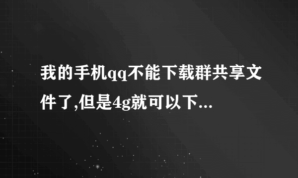 我的手机qq不能下载群共享文件了,但是4g就可以下,无线网却不能请问怎么