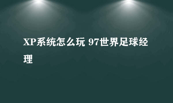 XP系统怎么玩 97世界足球经理