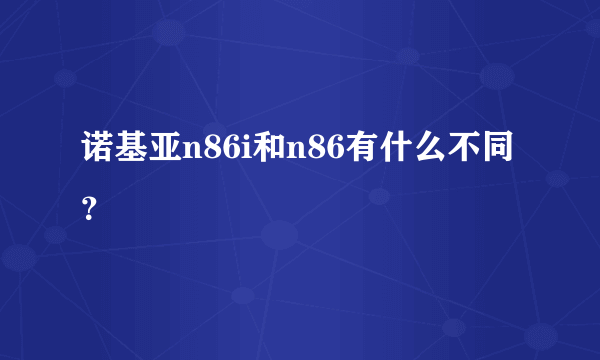 诺基亚n86i和n86有什么不同？