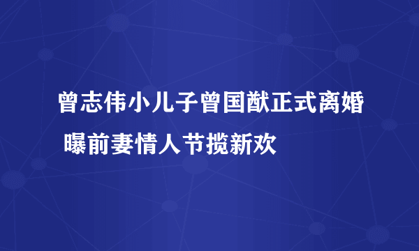 曾志伟小儿子曾国猷正式离婚 曝前妻情人节揽新欢