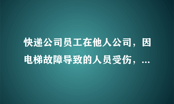 快递公司员工在他人公司，因电梯故障导致的人员受伤，员工应该找谁