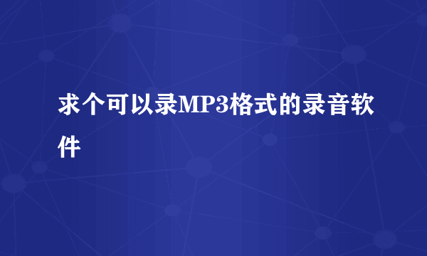 求个可以录MP3格式的录音软件