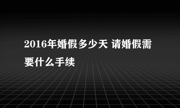 2016年婚假多少天 请婚假需要什么手续