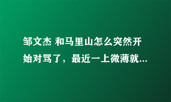 邹文杰 和马里山怎么突然开始对骂了，最近一上微薄就莫名了~求解释