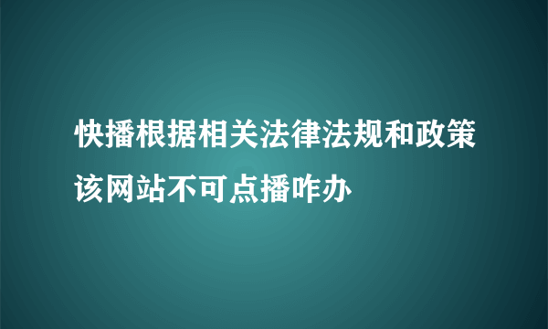 快播根据相关法律法规和政策该网站不可点播咋办