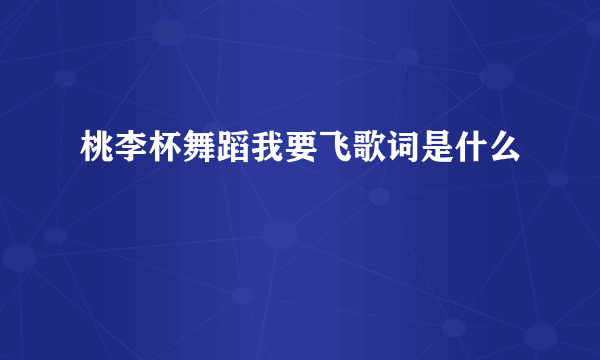 桃李杯舞蹈我要飞歌词是什么