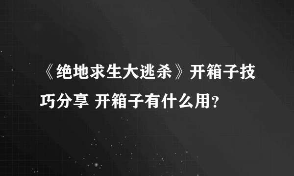 《绝地求生大逃杀》开箱子技巧分享 开箱子有什么用？