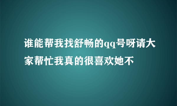 谁能帮我找舒畅的qq号呀请大家帮忙我真的很喜欢她不