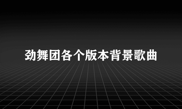 劲舞团各个版本背景歌曲