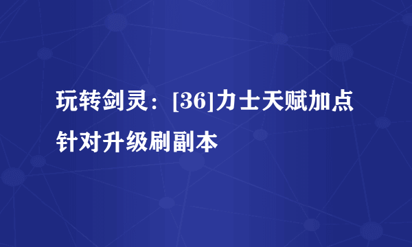 玩转剑灵：[36]力士天赋加点针对升级刷副本