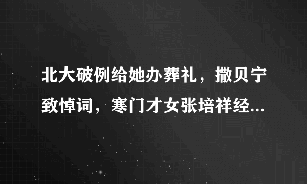 北大破例给她办葬礼，撒贝宁致悼词，寒门才女张培祥经历过什么？