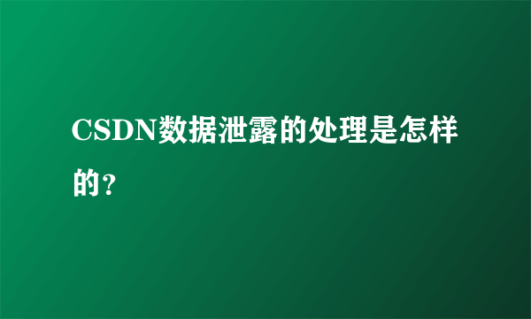 CSDN数据泄露的处理是怎样的？