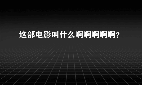 这部电影叫什么啊啊啊啊啊？