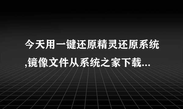 今天用一键还原精灵还原系统,镜像文件从系统之家下载的win7.gho,随后还原了,安装过程很顺利。