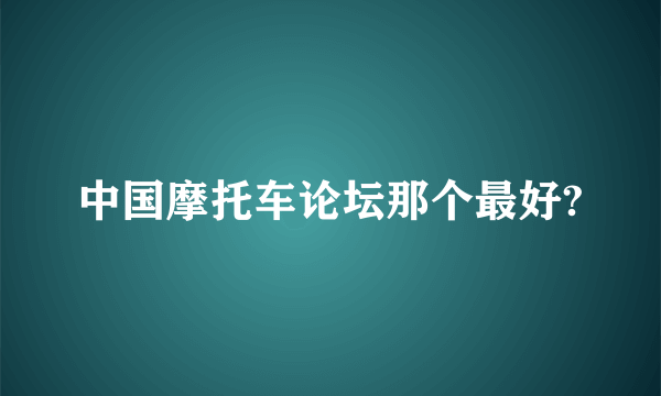 中国摩托车论坛那个最好?