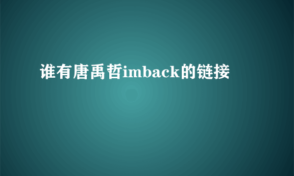 谁有唐禹哲imback的链接