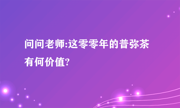 问问老师:这零零年的普弥茶有何价值?