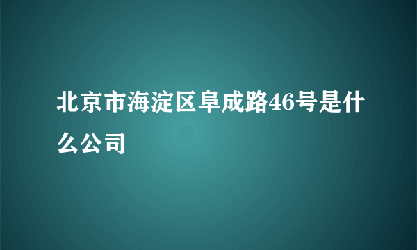 北京市海淀区阜成路46号是什么公司