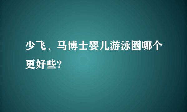 少飞、马博士婴儿游泳圈哪个更好些?