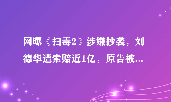 网曝《扫毒2》涉嫌抄袭，刘德华遭索赔近1亿，原告被骂蹭热度，你怎么看？