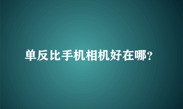 单反比手机相机好在哪？