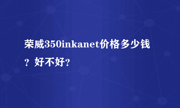 荣威350inkanet价格多少钱？好不好？