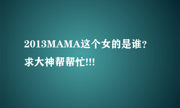 2013MAMA这个女的是谁？求大神帮帮忙!!!