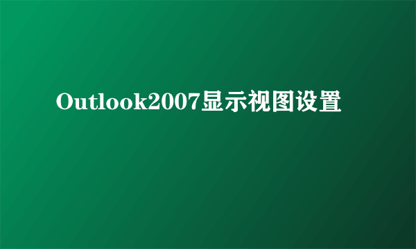 Outlook2007显示视图设置