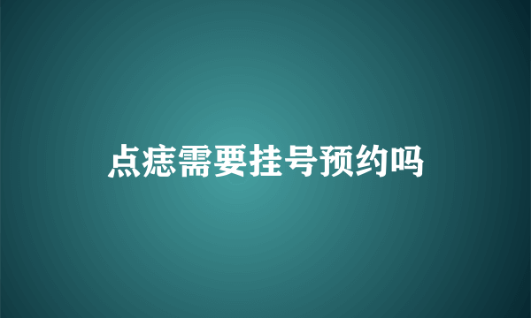 点痣需要挂号预约吗