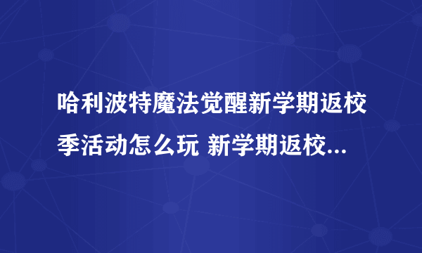 哈利波特魔法觉醒新学期返校季活动怎么玩 新学期返校季活动介绍