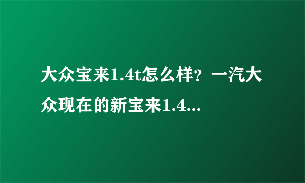 大众宝来1.4t怎么样？一汽大众现在的新宝来1.4T综合情况怎么样？