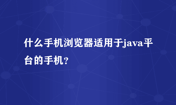 什么手机浏览器适用于java平台的手机？