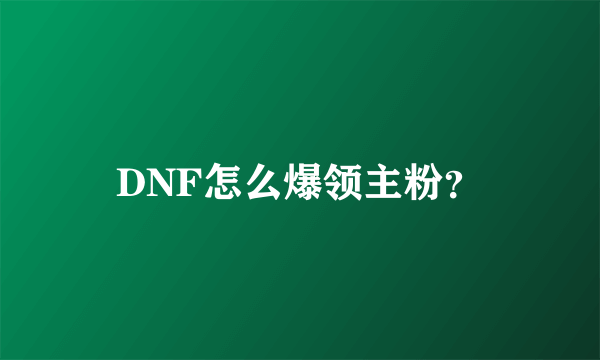 DNF怎么爆领主粉？