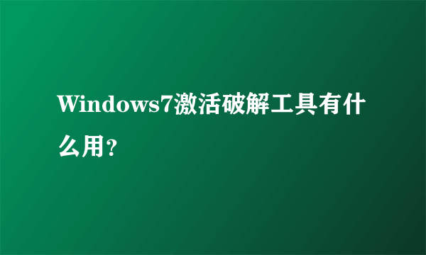 Windows7激活破解工具有什么用？