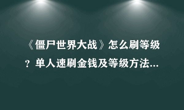 《僵尸世界大战》怎么刷等级？单人速刷金钱及等级方法视频分享