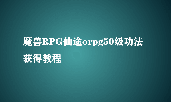 魔兽RPG仙途orpg50级功法获得教程