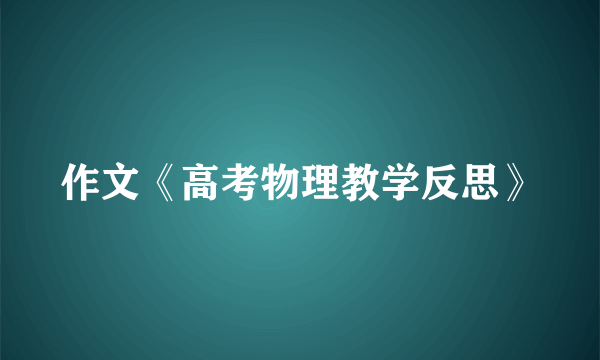 作文《高考物理教学反思》