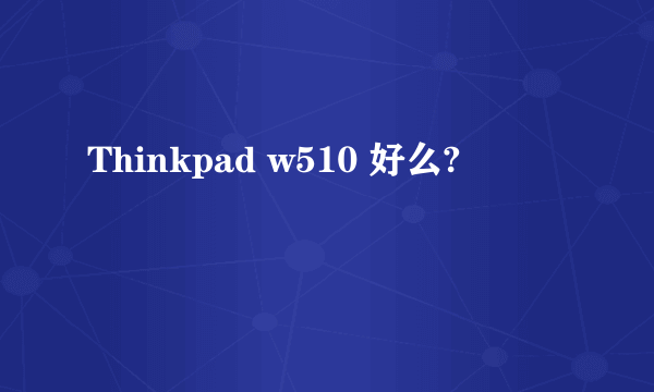 Thinkpad w510 好么?